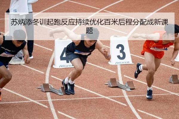 苏炳添冬训起跑反应持续优化百米后程分配成新课题